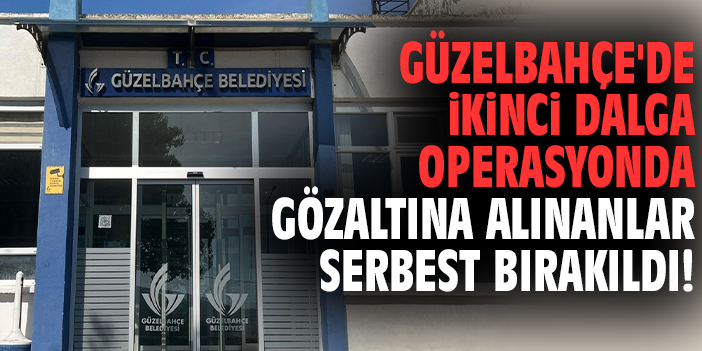 Güzelbahçe'de ikinci dalga operasyonda gözaltına alınanlar serbest bırakıldı!
