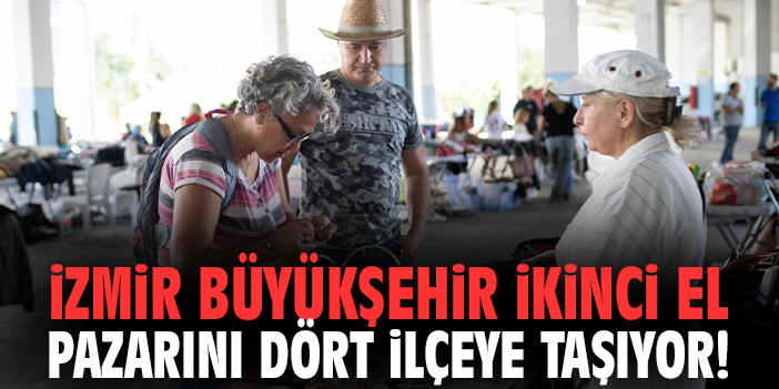 İzmir Büyükşehir ikinci el pazarını dört ilçeye taşıyor!