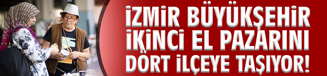 İzmir Büyükşehir ikinci el pazarını dört ilçeye taşıyor!