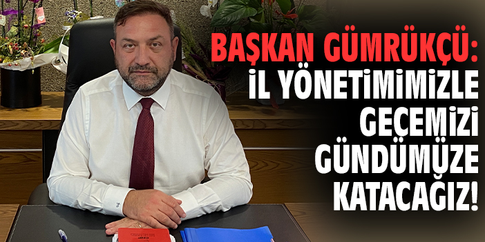 Başkan Gümrükçü: İl yönetimimizle gecemizi gündümüze katacağız!