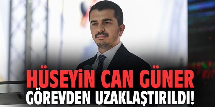 Hüseyin Can Güner görevden uzaklaştırıldı!