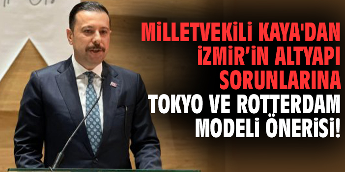 Milletvekili Kaya'dan İzmir’in altyapı sorunlarına Tokyo ve Rotterdam modeli önerisi!