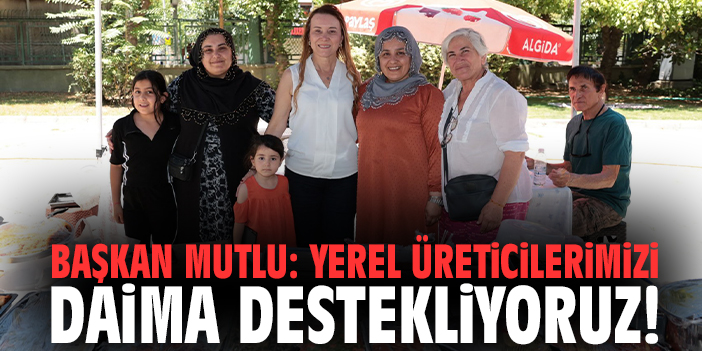 Başkan Mutlu: Yerel üreticilerimizi daima destekliyoruz!