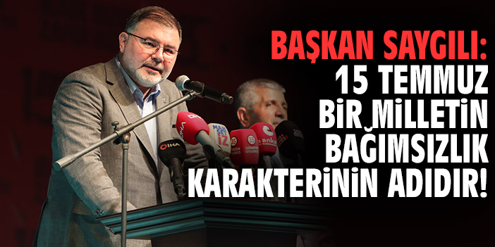 Başkan Saygılı: 15 Temmuz bir milletin bağımsızlık karakterinin adıdır!