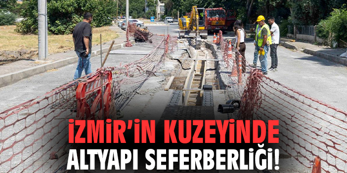 İzmir’in kuzeyinde altyapı seferberliği!