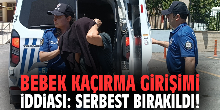 Bebek kaçırma girişimi iddiası: Serbest bırakıldı!