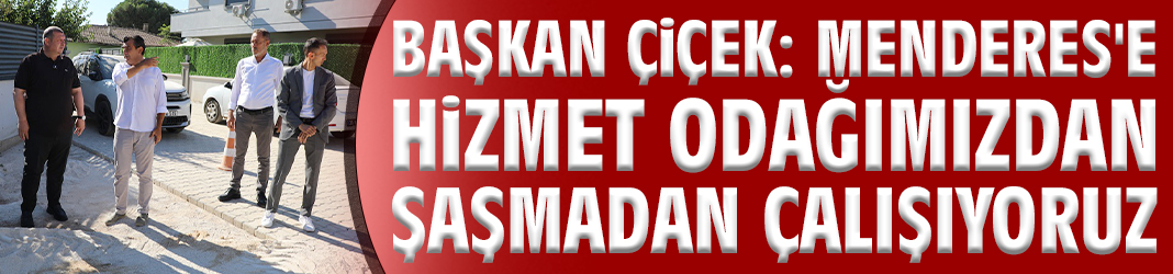 Başkan Çiçek: Menderes'e hizmet odağımızdan şaşmadan çalışıyoruz