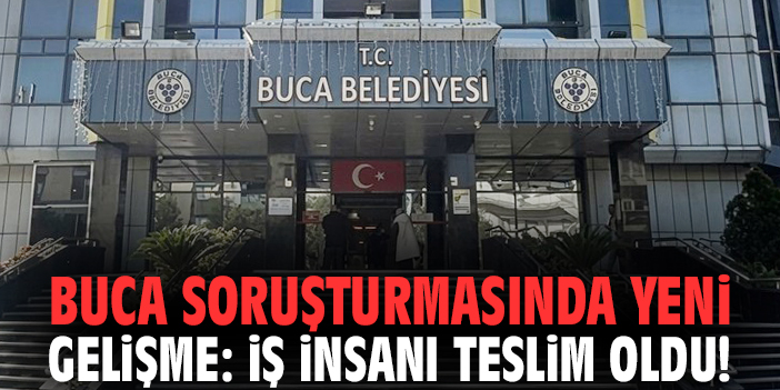 Buca soruşturmasında yeni gelişme: İş insanı teslim oldu!