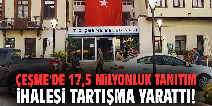 Çeşme'de 17,5 milyonluk tanıtım ihalesi tartışma yarattı!