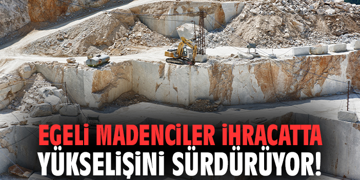 Egeli madenciler ihracatta yükselişini sürdürüyor!