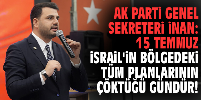 AK Parti Genel Sekreteri İnan: 15 Temmuz İsrail'in bölgedeki tüm planlarının çöktüğü gündür!
