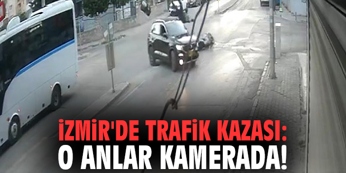İzmir'de trafik kazası: O anlar kamerada!
