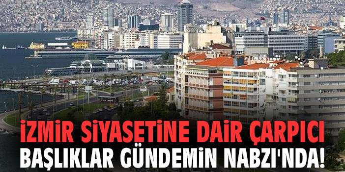 İzmir siyasetine dair çarpıcı başlıklar Gündemin Nabzı'nda!