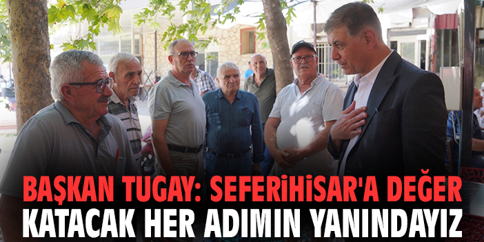 Başkan Tugay: Seferihisar'a değer katacak her adımın yanındayız!