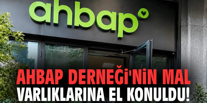 Ahbap Derneği'nin mal varlıklarına el konuldu!