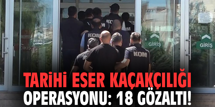 Tarihi eser kaçakçılığı operasyonu: 18 gözaltı!