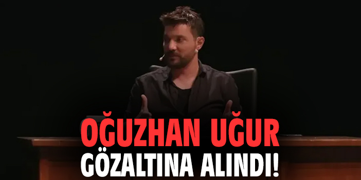 Oğuzhan Uğur gözaltına alındı!