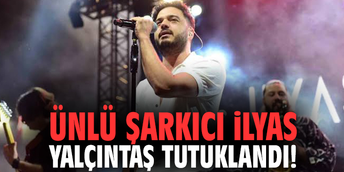 Ünlü Şarkıcı İlyas Yalçıntaş tutuklandı!
