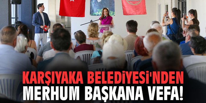 Karşıyaka Belediyesi'nden merhum başkana vefa!