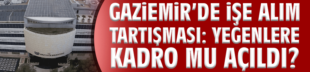 Gaziemir’de işe alım tartışması: Yeğenlere kadro mu açıldı?