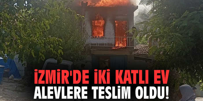 İzmir'de iki katlı ev alevlere teslim oldu!