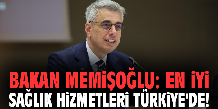 Bakan Memişoğlu: En iyi sağlık hizmetleri Türkiye'de!