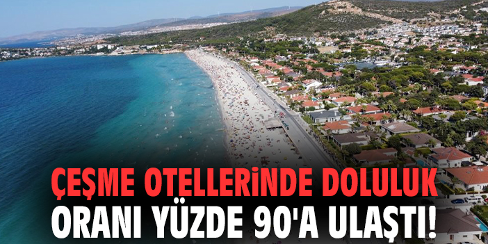 Çeşme otellerinde doluluk oranı yüzde 90'a ulaştı!