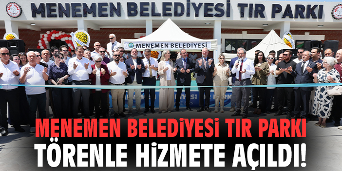 Menemen Belediyesi TIR Parkı törenle hizmete açıldı!