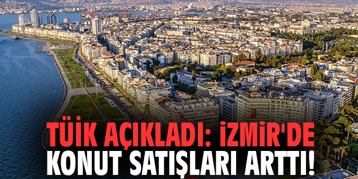 TÜİK açıkladı: İzmir'de konut satışları arttı!
