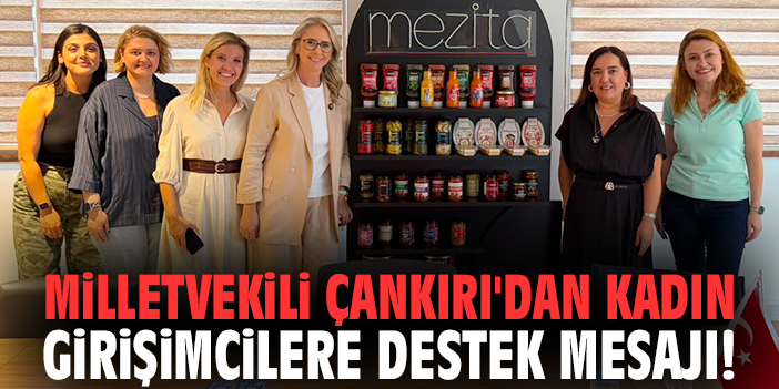 Milletvekili Çankırı'dan kadın girişimcilere destek mesajı!