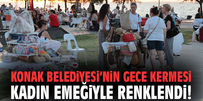 Konak Belediyesi’nin Gece Kermesi kadın emeğiyle renklendi!