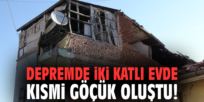 Depremde iki katlı evde kısmi göçük oluştu!