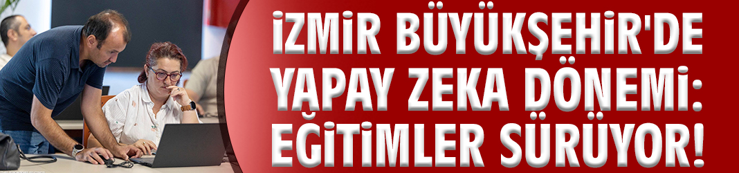 İzmir Büyükşehir'de yapay zeka dönemi: Eğitimler sürüyor!