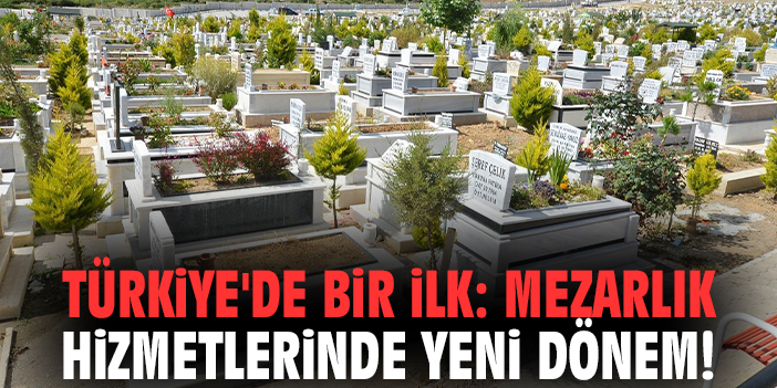 Türkiye'de bir ilk: Mezarlık hizmetlerinde yeni dönem!