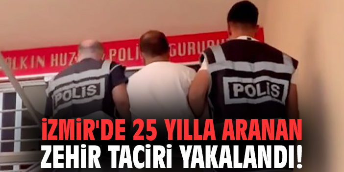 İzmir'de 25 yılla aranan zehir taciri yakalandı!