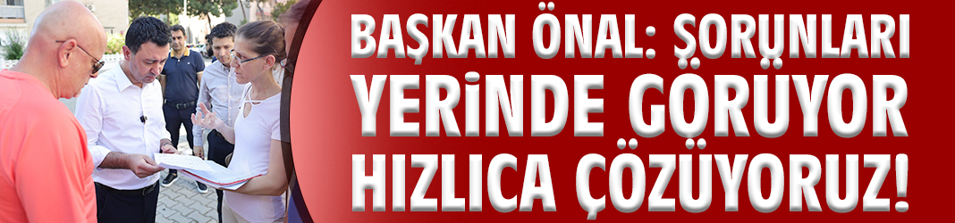 Başkan Önal: Sorunları yerinde görüyor hızlıca çözüyoruz!