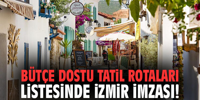 Bütçe dostu tatil rotaları listesinde İzmir imzası!