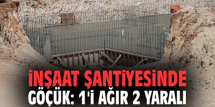 İnşaat şantiyesinde göçük: 1'i ağır 2 yaralı!