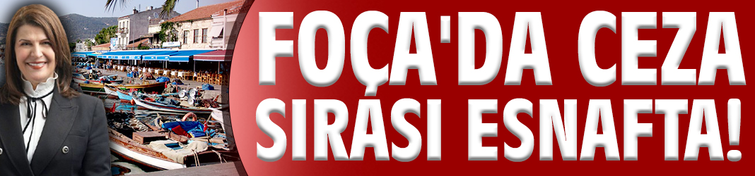 Foça'da ceza sırası esnafta!