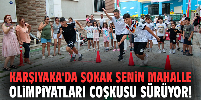 Karşıyaka'da Sokak Senin Mahalle Olimpiyatları coşkusu sürüyor!