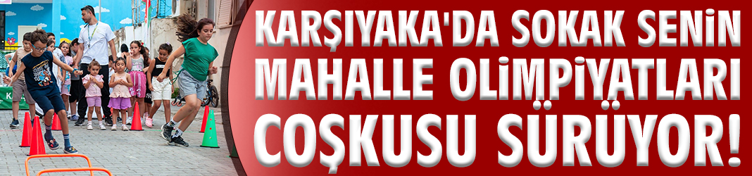 Karşıyaka'da Sokak Senin Mahalle Olimpiyatları coşkusu sürüyor!