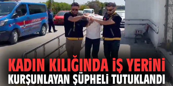 Kadın kılığında iş yerini kurşunlayan şüpheli tutuklandı