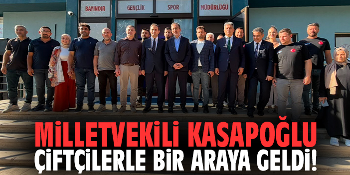 Milletvekili Kasapoğlu çiftçilerle bir araya geldi!