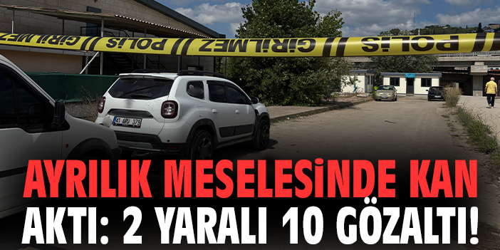 Ayrılık meselesinde kan aktı: 2 yaralı 10 gözaltı!