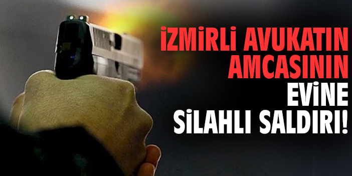 İzmirli avukatın amcasının evine silahlı saldırı!