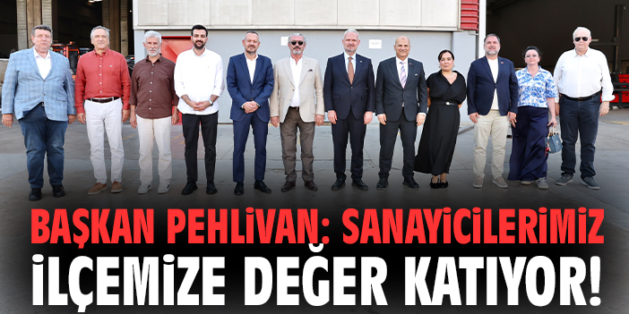 Başkan Pehlivan: Sanayicilerimiz ilçemize değer katıyor!