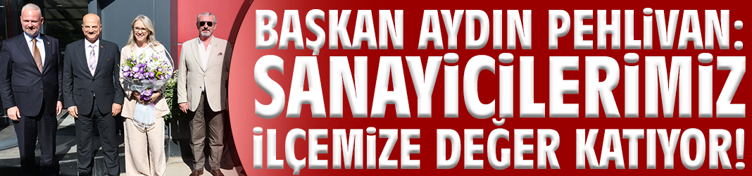 Başkan Pehlivan: Sanayicilerimiz ilçemize değer katıyor!
