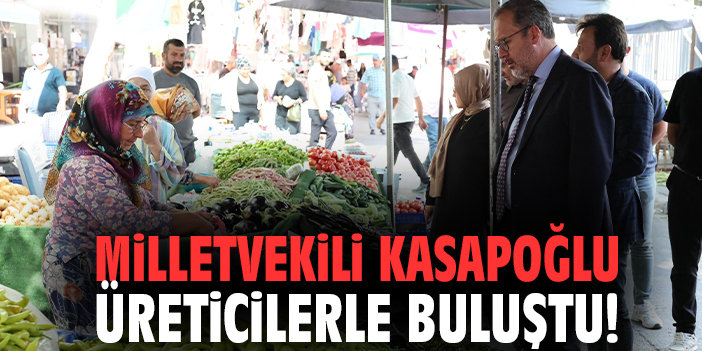 Milletvekili Kasapoğlu üreticilerle buluştu!