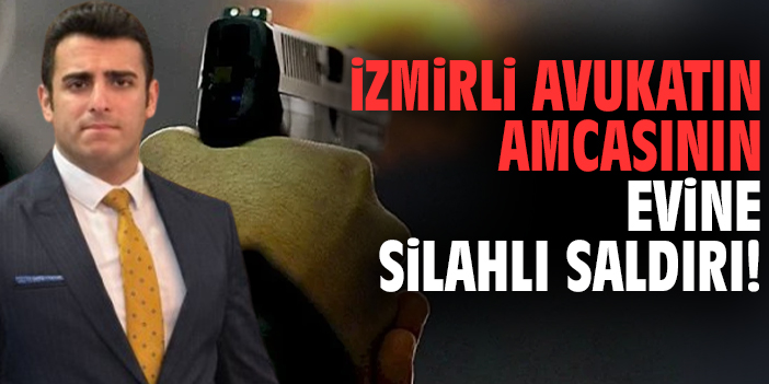 İzmirli avukatın amcasının evine silahlı saldırı!
