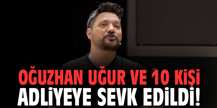 Oğuzhan Uğur ve 10 kişi adliyeye sevk edildi!
